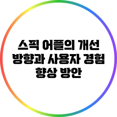스픽 어플의 개선 방향과 사용자 경험 향상 방안