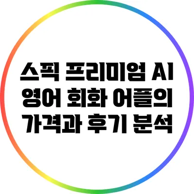 스픽 프리미엄: AI 영어 회화 어플의 가격과 후기 분석