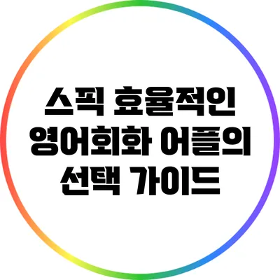 스픽: 효율적인 영어회화 어플의 선택 가이드