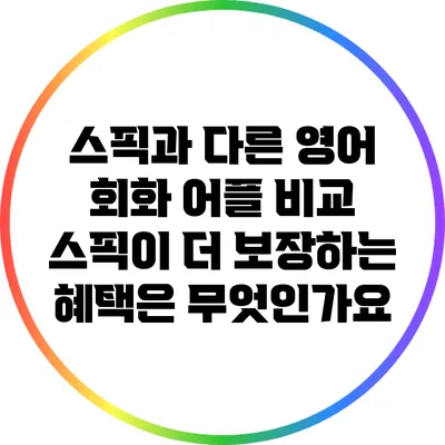스픽과 다른 영어 회화 어플 비교: 스픽이 더 보장하는 혜택은 무엇인가요?