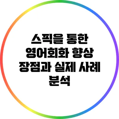 스픽을 통한 영어회화 향상: 장점과 실제 사례 분석