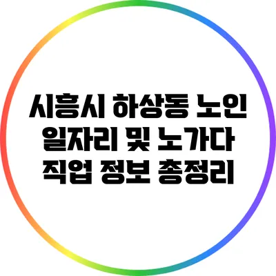 시흥시 하상동 노인 일자리 및 노가다 직업 정보 총정리