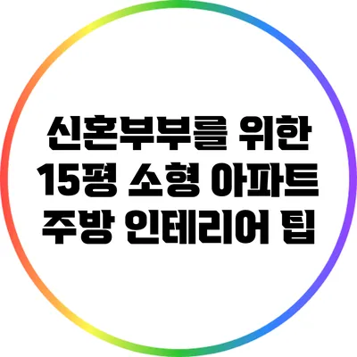 신혼부부를 위한 15평 소형 아파트 주방 인테리어 팁