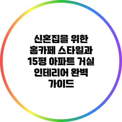 신혼집을 위한 홈카페 스타일과 15평 아파트 거실 인테리어 완벽 가이드