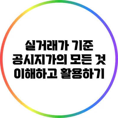 실거래가 기준 공시지가의 모든 것: 이해하고 활용하기