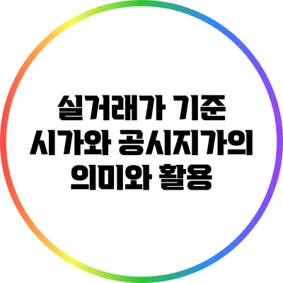 실거래가 기준 시가와 공시지가의 의미와 활용