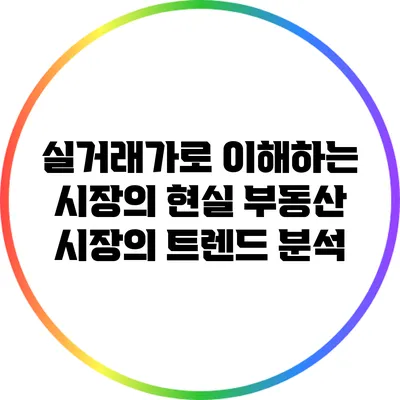 실거래가로 이해하는 시장의 현실: 부동산 시장의 트렌드 분석