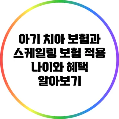 아기 치아 보험과 스케일링 보험: 적용 나이와 혜택 알아보기