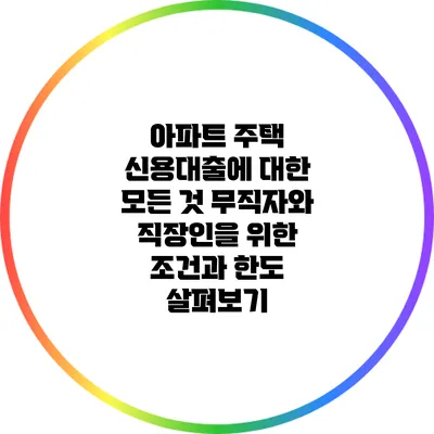 아파트 주택 신용대출에 대한 모든 것: 무직자와 직장인을 위한 조건과 한도 살펴보기