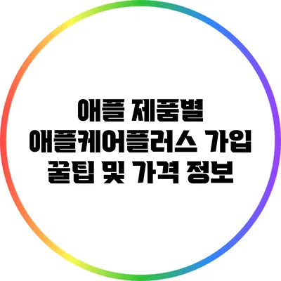 애플 제품별 애플케어플러스 가입 꿀팁 및 가격 정보