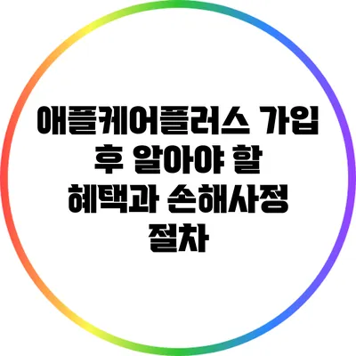 애플케어플러스 가입 후 알아야 할 혜택과 손해사정 절차