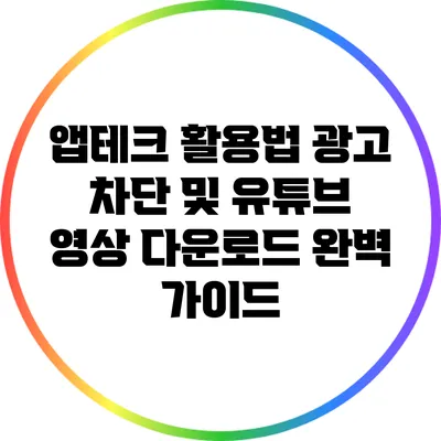 앱테크 활용법: 광고 차단 및 유튜브 영상 다운로드 완벽 가이드