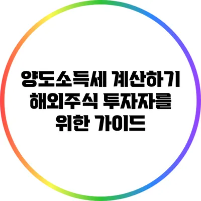 양도소득세 계산하기: 해외주식 투자자를 위한 가이드