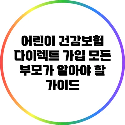 어린이 건강보험 다이렉트 가입: 모든 부모가 알아야 할 가이드