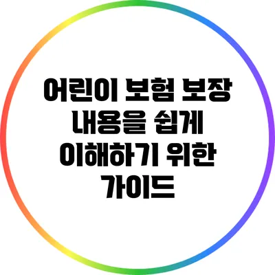 어린이 보험 보장 내용을 쉽게 이해하기 위한 가이드