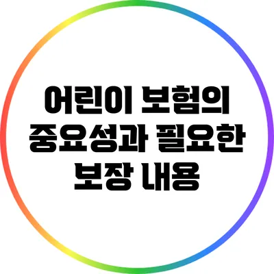어린이 보험의 중요성과 필요한 보장 내용