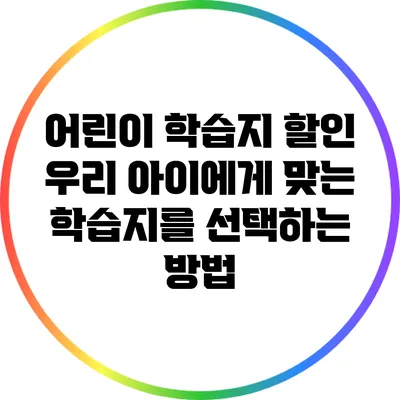 어린이 학습지 할인: 우리 아이에게 맞는 학습지를 선택하는 방법