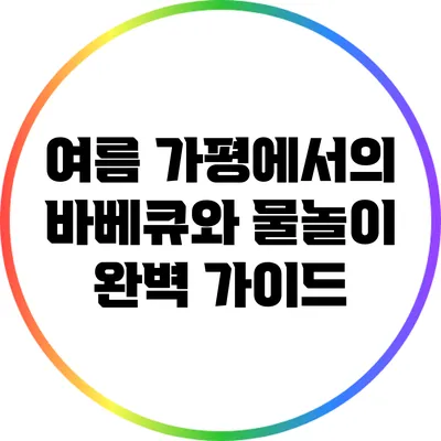 여름 가평에서의 바베큐와 물놀이 완벽 가이드