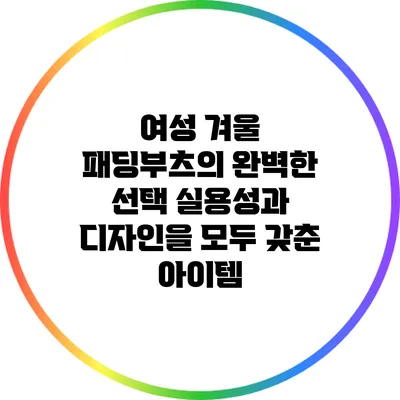 여성 겨울 패딩부츠의 완벽한 선택: 실용성과 디자인을 모두 갖춘 아이템