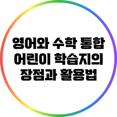 영어와 수학 통합 어린이 학습지의 장점과 활용법