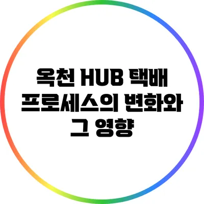 옥천 HUB 택배 프로세스의 변화와 그 영향