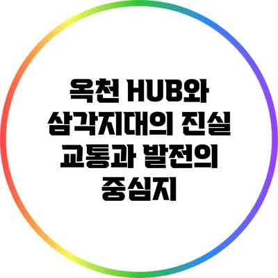 옥천 HUB와 삼각지대의 진실: 교통과 발전의 중심지