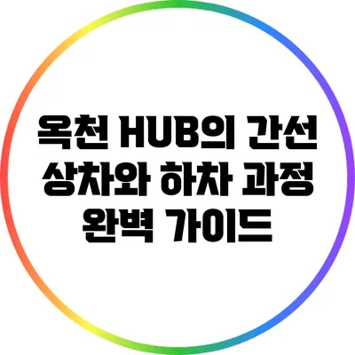 옥천 HUB의 간선 상차와 하차 과정 완벽 가이드