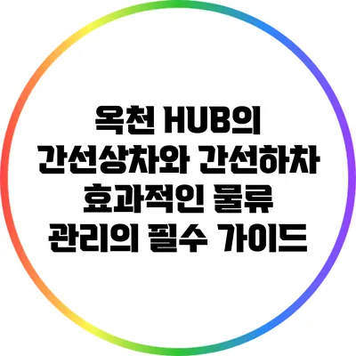 옥천 HUB의 간선상차와 간선하차: 효과적인 물류 관리의 필수 가이드