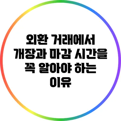 외환 거래에서 개장과 마감 시간을 꼭 알아야 하는 이유