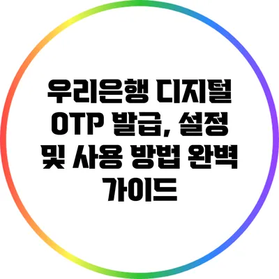 우리은행 디지털 OTP 발급, 설정 및 사용 방법 완벽 가이드