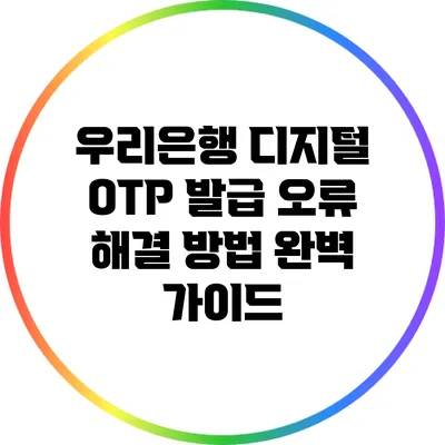 우리은행 디지털 OTP 발급 오류 해결 방법 완벽 가이드