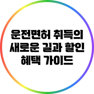 운전면허 취득의 새로운 길과 할인 혜택 가이드