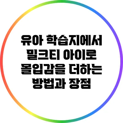유아 학습지에서 밀크티 아이로 몰입감을 더하는 방법과 장점