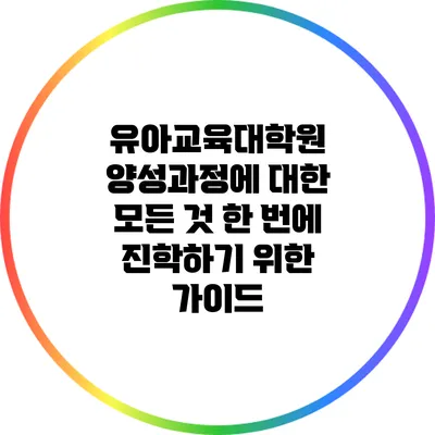 유아교육대학원 양성과정에 대한 모든 것: 한 번에 진학하기 위한 가이드