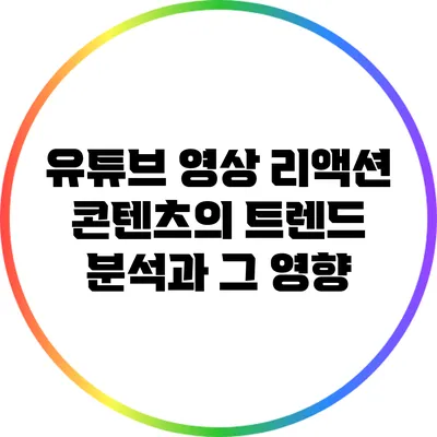 유튜브 영상 리액션 콘텐츠의 트렌드 분석과 그 영향