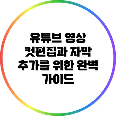 유튜브 영상 컷편집과 자막 추가를 위한 완벽 가이드