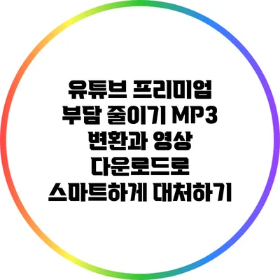유튜브 프리미엄 부담 줄이기: MP3 변환과 영상 다운로드로 스마트하게 대처하기