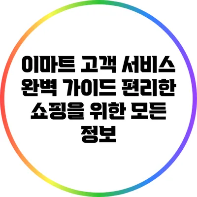 이마트 고객 서비스 완벽 가이드: 편리한 쇼핑을 위한 모든 정보