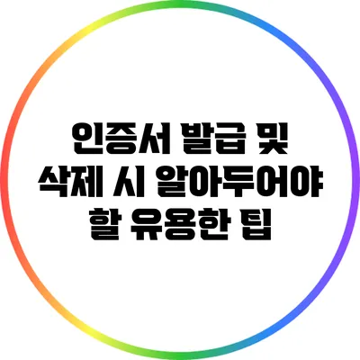 인증서 발급 및 삭제 시 알아두어야 할 유용한 팁