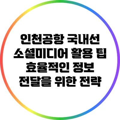 인천공항 국내선 소셜미디어 활용 팁: 효율적인 정보 전달을 위한 전략