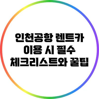 인천공항 렌트카 이용 시 필수 체크리스트와 꿀팁