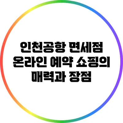인천공항 면세점 온라인 예약 쇼핑의 매력과 장점