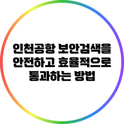 인천공항 보안검색을 안전하고 효율적으로 통과하는 방법