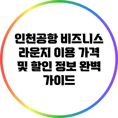 인천공항 비즈니스 라운지 이용 가격 및 할인 정보 완벽 가이드