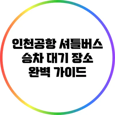 인천공항 셔틀버스 승차 대기 장소 완벽 가이드