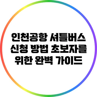 인천공항 셔틀버스 신청 방법: 초보자를 위한 완벽 가이드