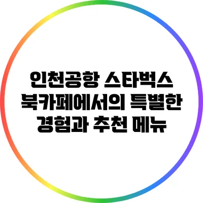 인천공항 스타벅스 북카페에서의 특별한 경험과 추천 메뉴