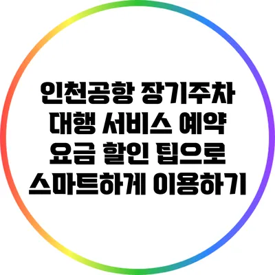 인천공항 장기주차 대행 서비스 예약 요금 할인 팁으로 스마트하게 이용하기