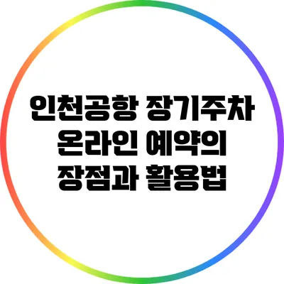 인천공항 장기주차 온라인 예약의 장점과 활용법