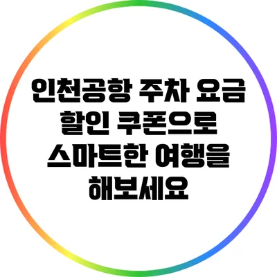인천공항 주차 요금 할인 쿠폰으로 스마트한 여행을 해보세요